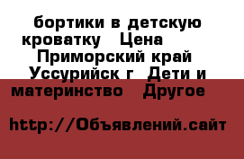 бортики в детскую кроватку › Цена ­ 200 - Приморский край, Уссурийск г. Дети и материнство » Другое   